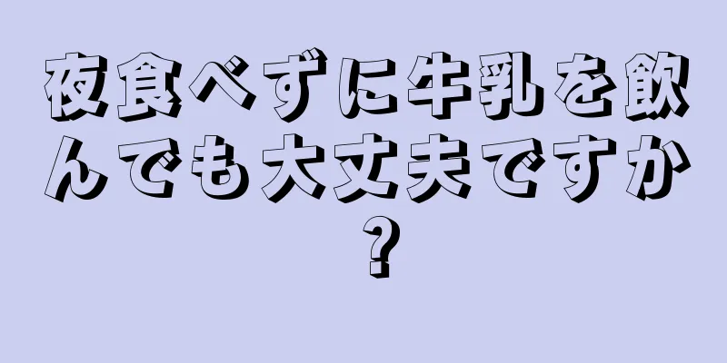 夜食べずに牛乳を飲んでも大丈夫ですか？