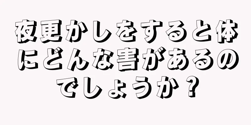 夜更かしをすると体にどんな害があるのでしょうか？