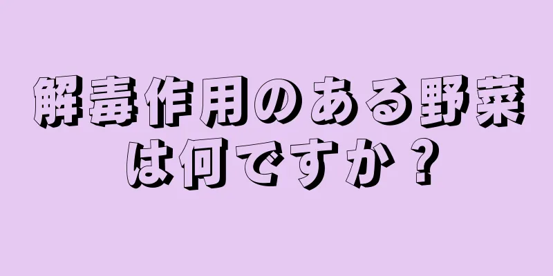 解毒作用のある野菜は何ですか？