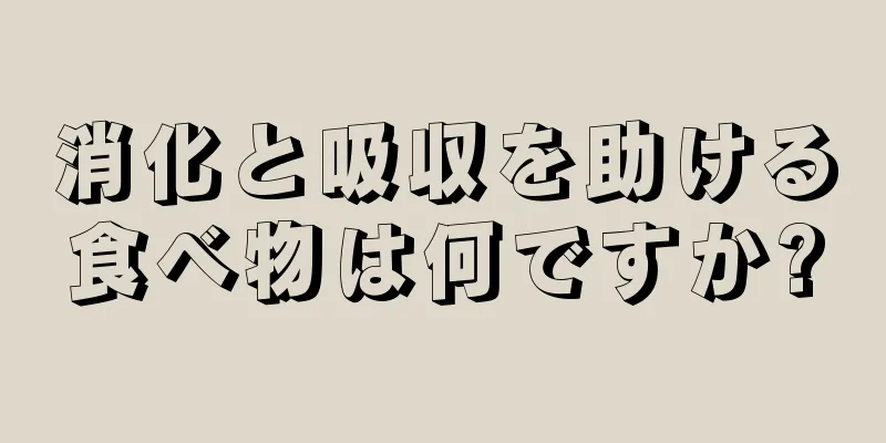 消化と吸収を助ける食べ物は何ですか?