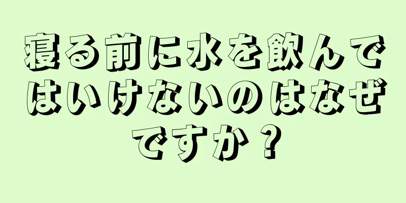 寝る前に水を飲んではいけないのはなぜですか？