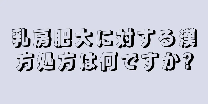 乳房肥大に対する漢方処方は何ですか?