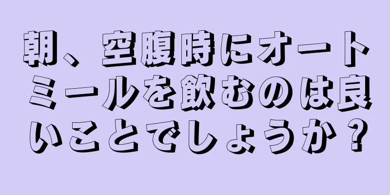 朝、空腹時にオートミールを飲むのは良いことでしょうか？