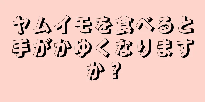 ヤムイモを食べると手がかゆくなりますか？