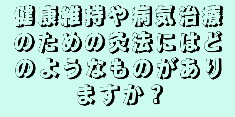 健康維持や病気治療のための灸法にはどのようなものがありますか？