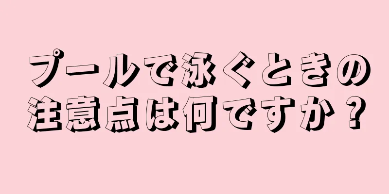 プールで泳ぐときの注意点は何ですか？