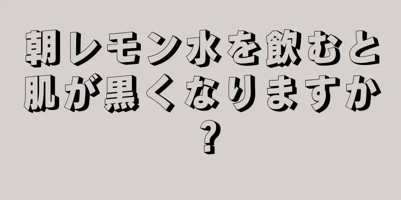 朝レモン水を飲むと肌が黒くなりますか？