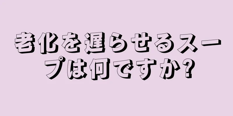 老化を遅らせるスープは何ですか?