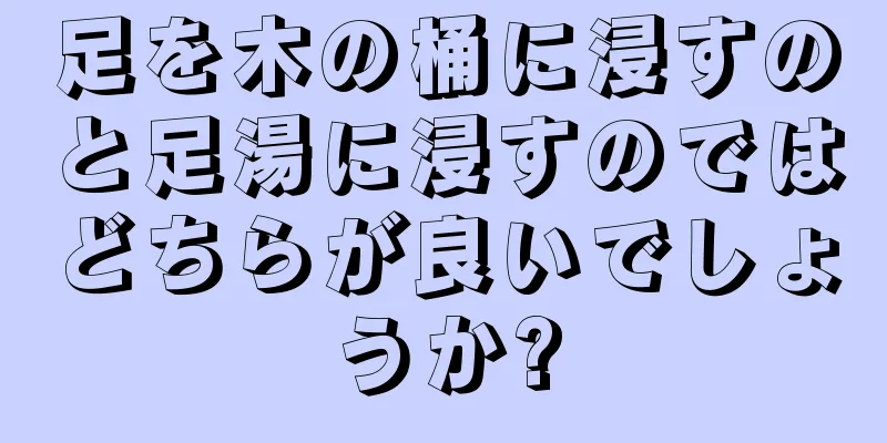 足を木の桶に浸すのと足湯に浸すのではどちらが良いでしょうか?