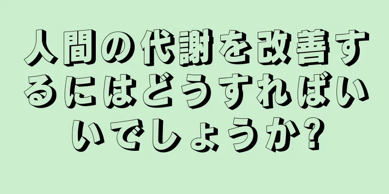 人間の代謝を改善するにはどうすればいいでしょうか?