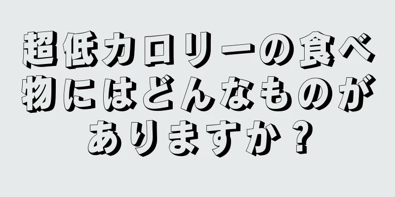 超低カロリーの食べ物にはどんなものがありますか？