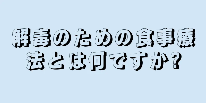 解毒のための食事療法とは何ですか?