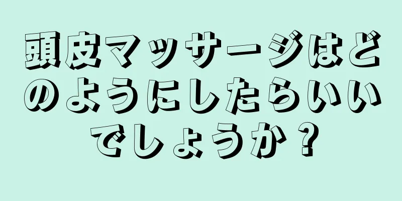 頭皮マッサージはどのようにしたらいいでしょうか？