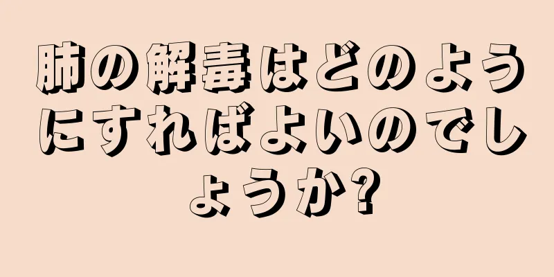 肺の解毒はどのようにすればよいのでしょうか?