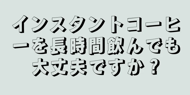 インスタントコーヒーを長時間飲んでも大丈夫ですか？