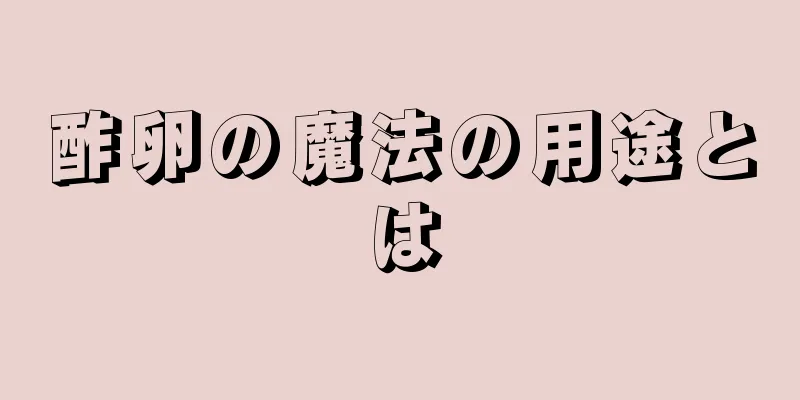 酢卵の魔法の用途とは