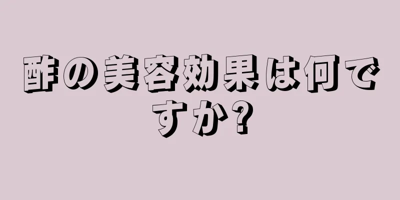 酢の美容効果は何ですか?