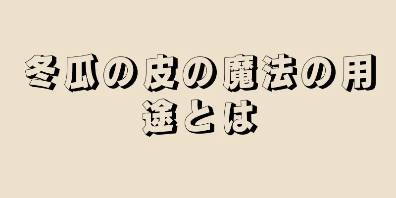 冬瓜の皮の魔法の用途とは