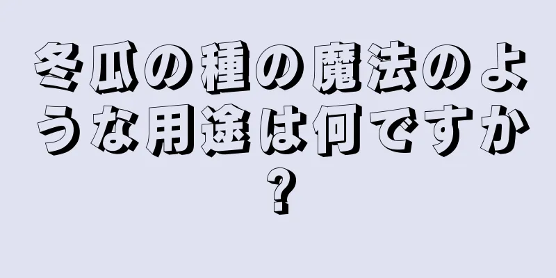 冬瓜の種の魔法のような用途は何ですか?