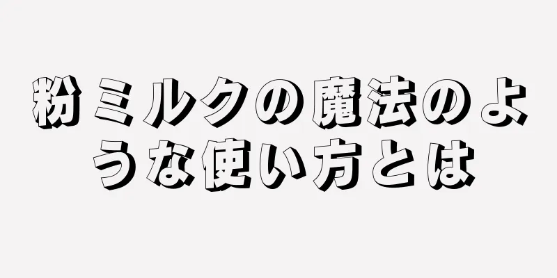 粉ミルクの魔法のような使い方とは