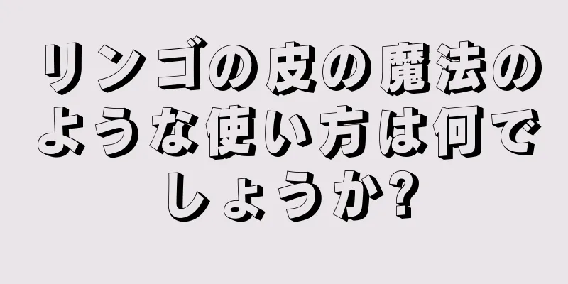 リンゴの皮の魔法のような使い方は何でしょうか?