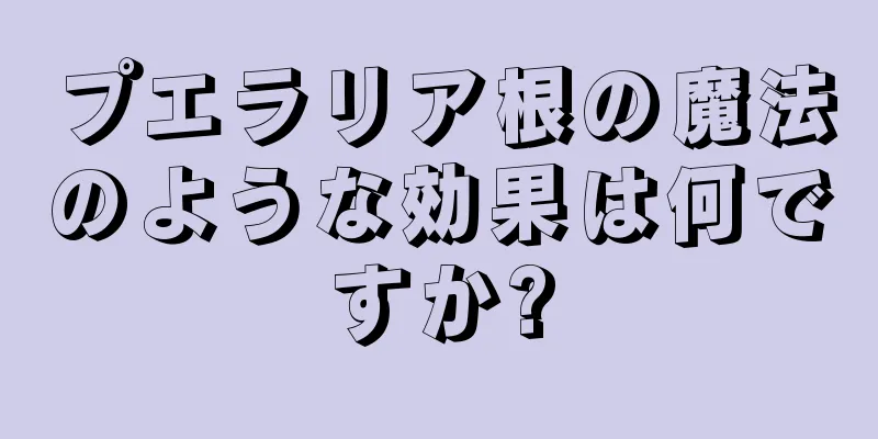 プエラリア根の魔法のような効果は何ですか?