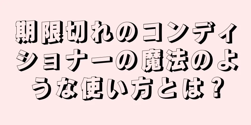 期限切れのコンディショナーの魔法のような使い方とは？