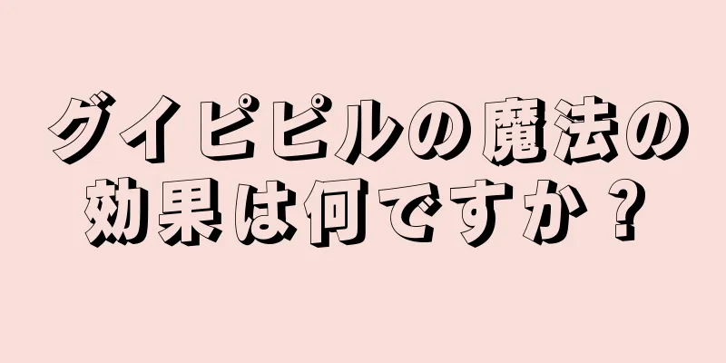 グイピピルの魔法の効果は何ですか？