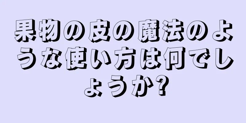 果物の皮の魔法のような使い方は何でしょうか?