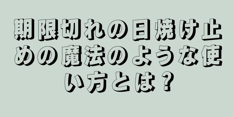 期限切れの日焼け止めの魔法のような使い方とは？