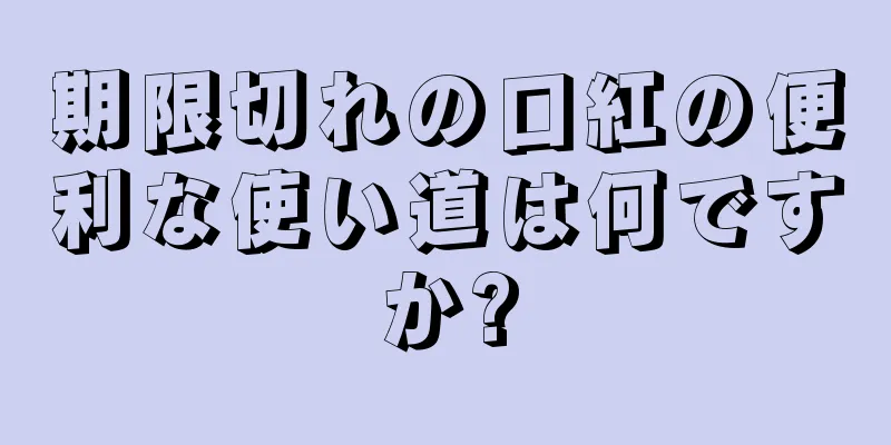 期限切れの口紅の便利な使い道は何ですか?