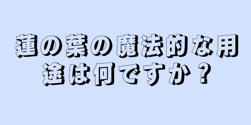 蓮の葉の魔法的な用途は何ですか？