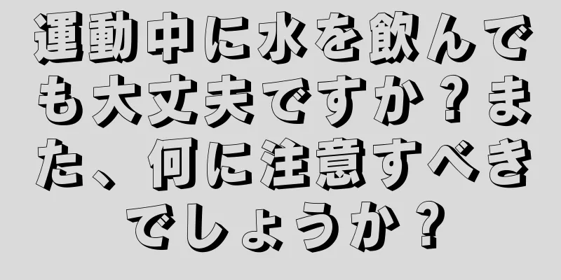 運動中に水を飲んでも大丈夫ですか？また、何に注意すべきでしょうか？