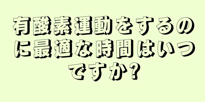 有酸素運動をするのに最適な時間はいつですか?