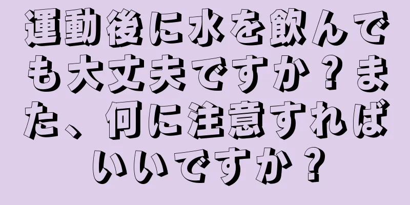 運動後に水を飲んでも大丈夫ですか？また、何に注意すればいいですか？
