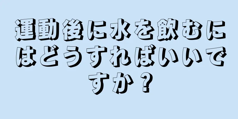 運動後に水を飲むにはどうすればいいですか？