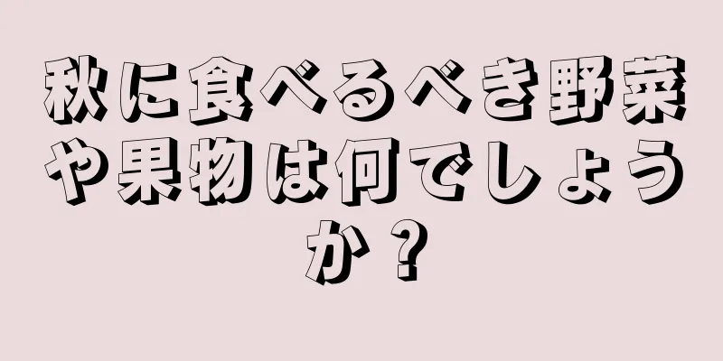 秋に食べるべき野菜や果物は何でしょうか？