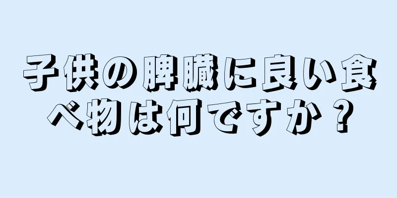 子供の脾臓に良い食べ物は何ですか？