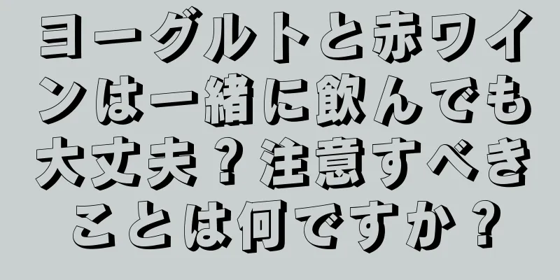 ヨーグルトと赤ワインは一緒に飲んでも大丈夫？注意すべきことは何ですか？