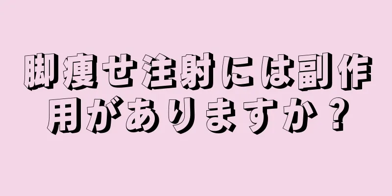 脚痩せ注射には副作用がありますか？