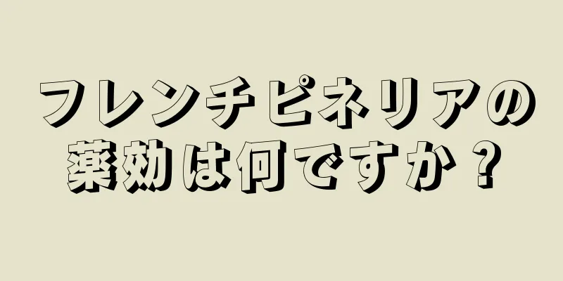 フレンチピネリアの薬効は何ですか？