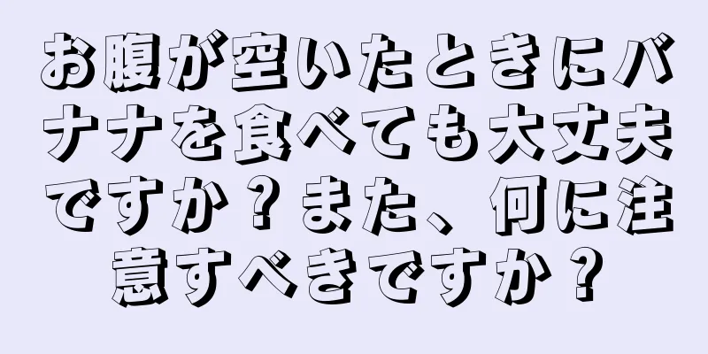 お腹が空いたときにバナナを食べても大丈夫ですか？また、何に注意すべきですか？