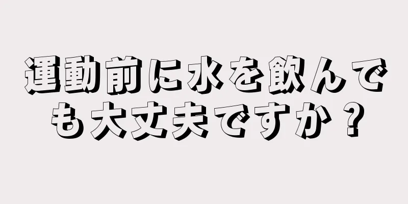 運動前に水を飲んでも大丈夫ですか？