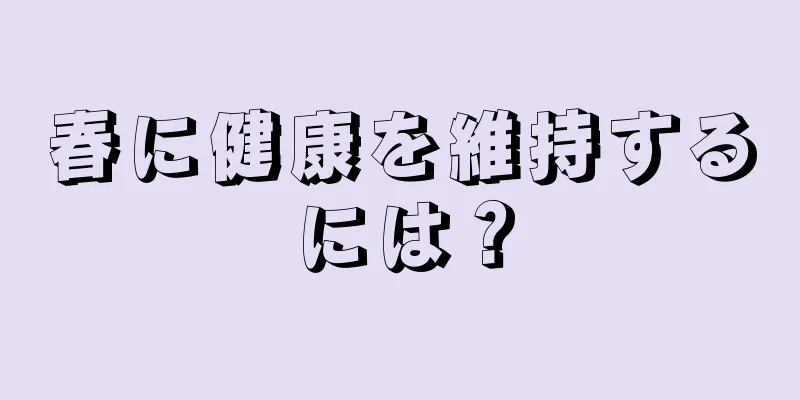 春に健康を維持するには？