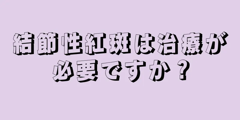 結節性紅斑は治療が必要ですか？