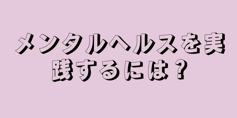 メンタルヘルスを実践するには？