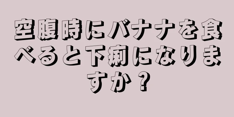 空腹時にバナナを食べると下痢になりますか？