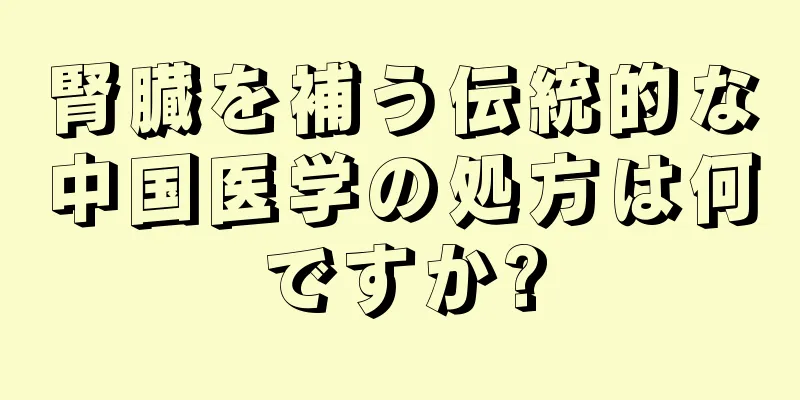 腎臓を補う伝統的な中国医学の処方は何ですか?