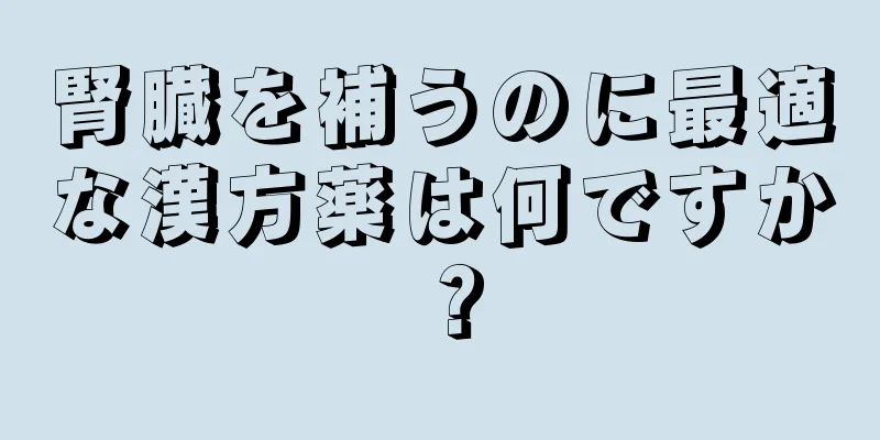 腎臓を補うのに最適な漢方薬は何ですか？