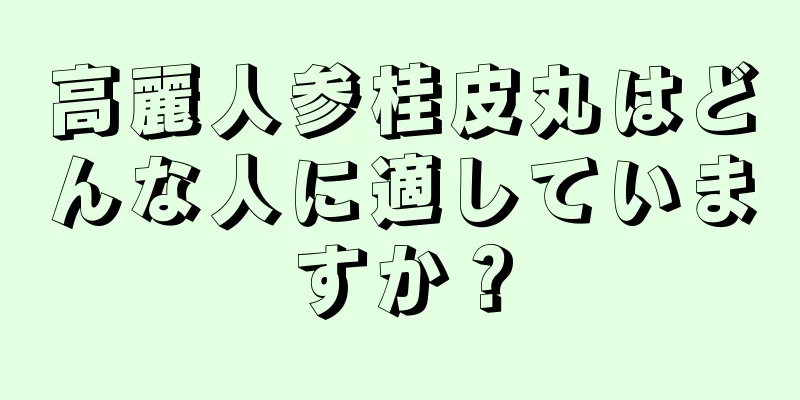 高麗人参桂皮丸はどんな人に適していますか？